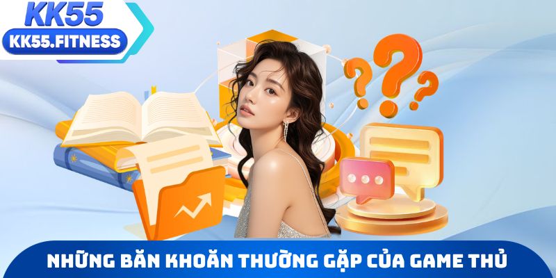 Những băn khoăn thường gặp của game thủ khi gia nhập KK55